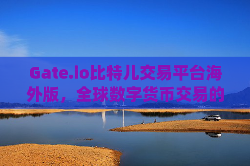 Gate.io比特儿交易平台海外版，全球数字货币交易的首选 gate.io比特儿交易平台海外