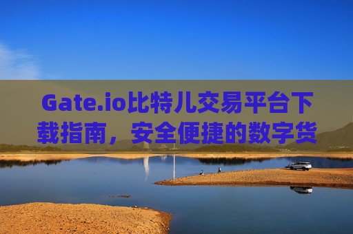 Gate.io比特儿交易平台下载指南，安全便捷的数字货币交易 gate.io比特儿交易平台下载