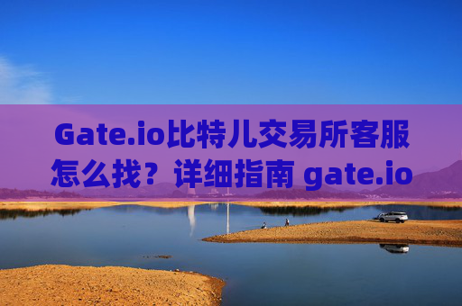 Gate.io比特儿交易所客服怎么找？详细指南 gate.io比特儿交易所客服怎么找