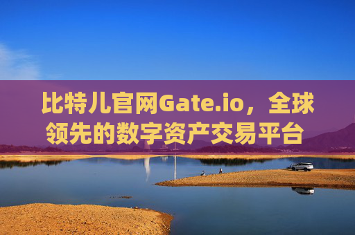 比特儿官网Gate.io，全球领先的数字资产交易平台 比特儿官网 gateio.io