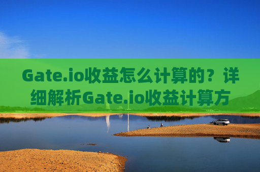Gate.io收益怎么计算的？详细解析Gate.io收益计算方式 gateio收益怎么计算的