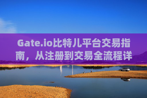 Gate.io比特儿平台交易指南，从注册到交易全流程详解 gate.io比特儿平台怎么交易啊