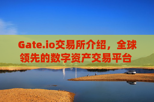 Gate.io交易所介绍，全球领先的数字资产交易平台 gateio交易所介绍-第1张图片-大猪科技网