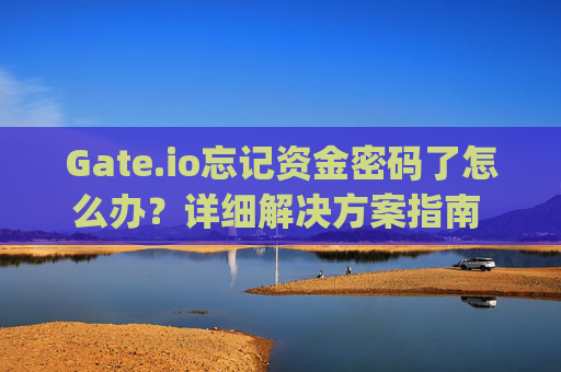 Gate.io忘记资金密码了怎么办？详细解决方案指南 gateio忘记资金密码了怎么办