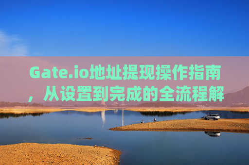 Gate.io地址提现操作指南，从设置到完成的全流程解析 gateio地址提现怎么弄-第1张图片-大猪科技网