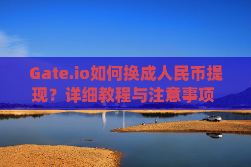 Gate.io如何换成人民币提现？详细教程与注意事项 gateio怎么换成人民币提现