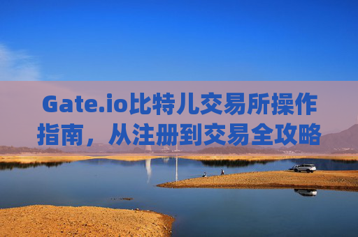 Gate.io比特儿交易所操作指南，从注册到交易全攻略 gate.io比特儿交易所怎么操作