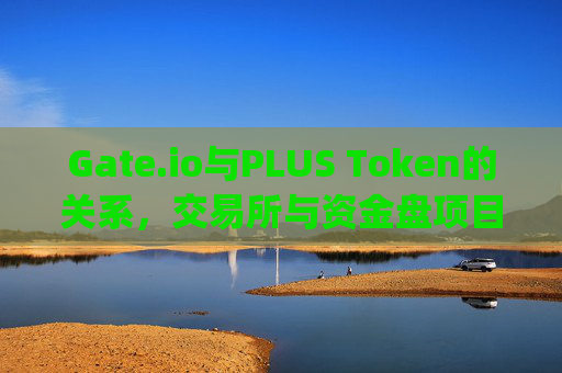 Gate.io与PLUS Token的关系，交易所与资金盘项目的复杂纠葛 gateio与pLuSToKen的关系