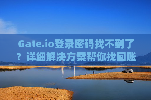 Gate.io登录密码找不到了？详细解决方案帮你找回账户 gateio登录密码找不回来了