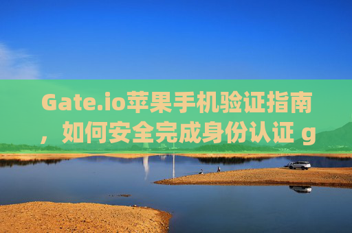 Gate.io苹果手机验证指南，如何安全完成身份认证 gateio苹果手机需要验证-第1张图片-大猪科技网