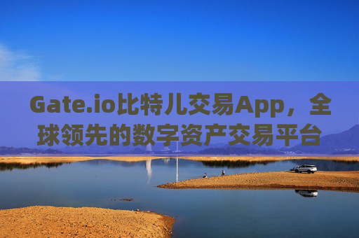 Gate.io比特儿交易App，全球领先的数字资产交易平台 gate.io比特儿交易app-第1张图片-大猪科技网