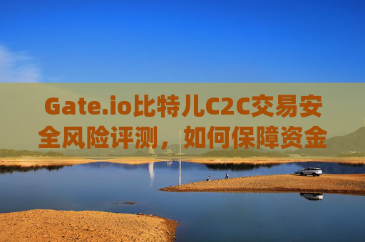 Gate.io比特儿C2C交易安全风险评测，如何保障资金安全？gate.io比特儿c2c交易安全风险评测