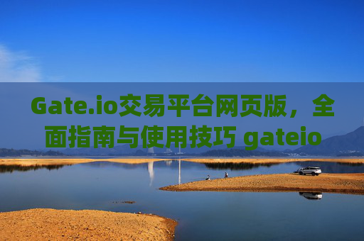 Gate.io交易平台网页版，全面指南与使用技巧 gateio交易平台网页版