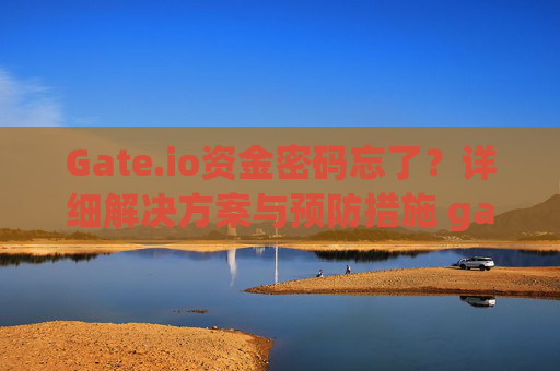Gate.io资金密码忘了？详细解决方案与预防措施 gateio的资金密码忘了