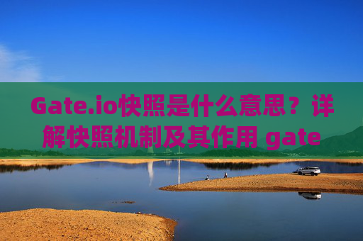 Gate.io快照是什么意思？详解快照机制及其作用 gateio快照是什么意思-第1张图片-大猪科技网
