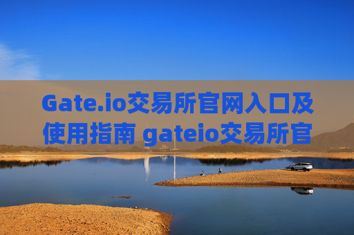 Gate.io交易所官网入口及使用指南 gateio交易所官网入口