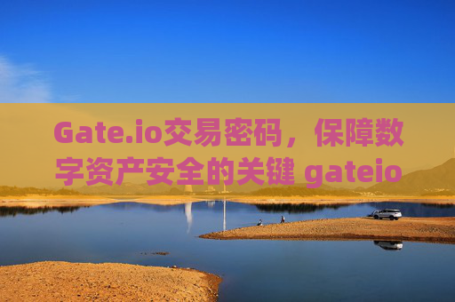 Gate.io交易密码，保障数字资产安全的关键 gateio的交易密码