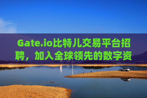 Gate.io比特儿交易平台招聘，加入全球领先的数字资产交易平台 gate.io比特儿交易平台招聘