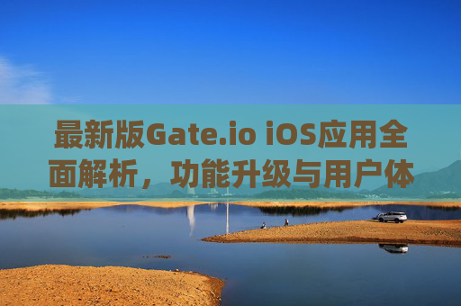最新版Gate.io iOS应用全面解析，功能升级与用户体验优化 最新版gateio iOS