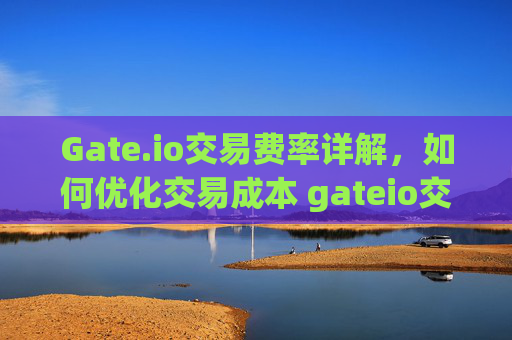 Gate.io交易费率详解，如何优化交易成本 gateio交易费率-第1张图片-大猪科技网