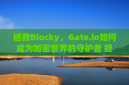 拯救Blocky，Gate.io如何成为加密世界的守护者 拯救blocky gateio