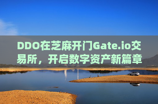 DDO在芝麻开门Gate.io交易所，开启数字资产新篇章 ddo可以在芝麻开门gate.io交易所