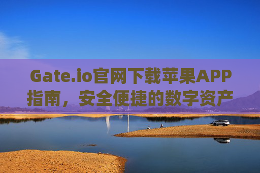 Gate.io官网下载苹果APP指南，安全便捷的数字资产交易入口 gateio官网下载app苹果