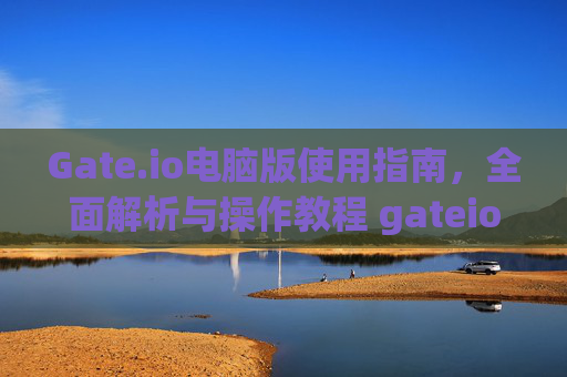 Gate.io电脑版使用指南，全面解析与操作教程 gateio电脑版