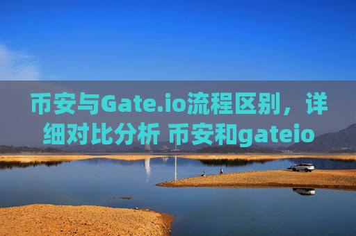 币安与Gate.io流程区别，详细对比分析 币安和gateio流程区别-第1张图片-大猪科技网
