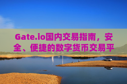 Gate.io国内交易指南，安全、便捷的数字货币交易平台 gateio国内交易-第1张图片-大猪科技网