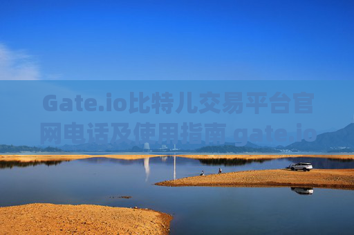 Gate.io比特儿交易平台官网电话及使用指南 gate.io比特儿交易平台官网电话
