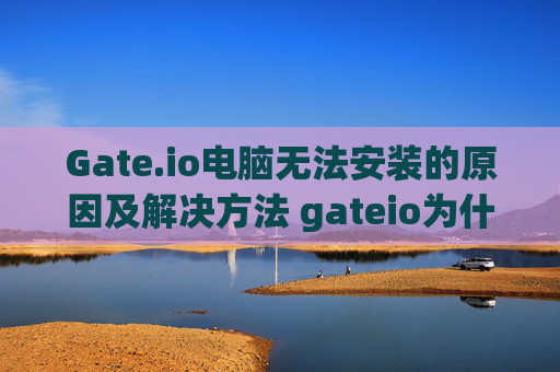 Gate.io电脑无法安装的原因及解决方法 gateio为什么电脑无法安装