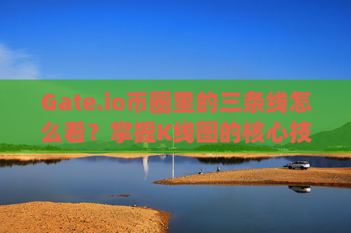 Gate.io币圈里的三条线怎么看？掌握K线图的核心技巧 gateio币圈里的三条线怎么看