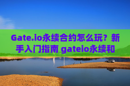 Gate.io永续合约怎么玩？新手入门指南 gateio永续和约怎么玩