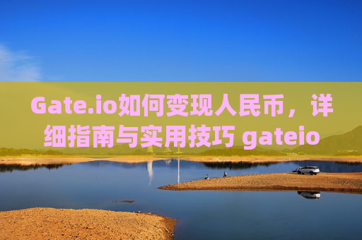 Gate.io如何变现人民币，详细指南与实用技巧 gateio如何变现人民币