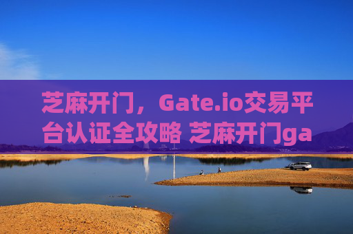 芝麻开门，Gate.io交易平台认证全攻略 芝麻开门gate.io交易平台认证