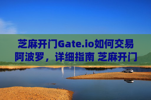 芝麻开门Gate.io如何交易阿波罗，详细指南 芝麻开门gate.io如何交易阿波罗
