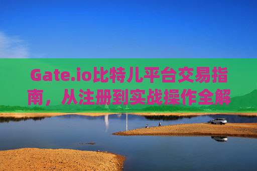 Gate.io比特儿平台交易指南，从注册到实战操作全解析 gate.io比特儿平台如何交易