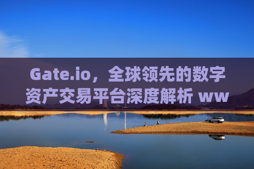 Gate.io，全球领先的数字资产交易平台深度解析 www.gateio.io