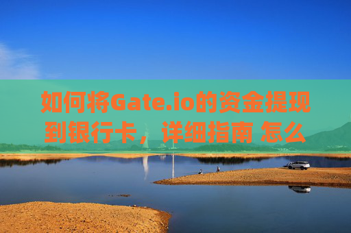 如何将Gate.io的资金提现到银行卡，详细指南 怎么将gateio的钱提现到银行卡