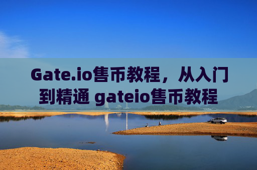 Gate.io售币教程，从入门到精通 gateio售币教程