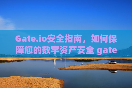 Gate.io安全指南，如何保障您的数字资产安全 gateio安全