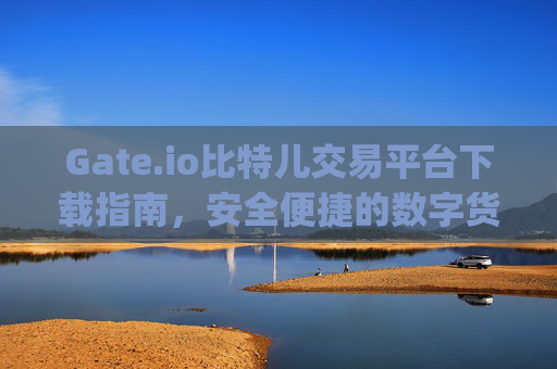 Gate.io比特儿交易平台下载指南，安全便捷的数字货币交易体验 下载gate.io比特儿交易平台