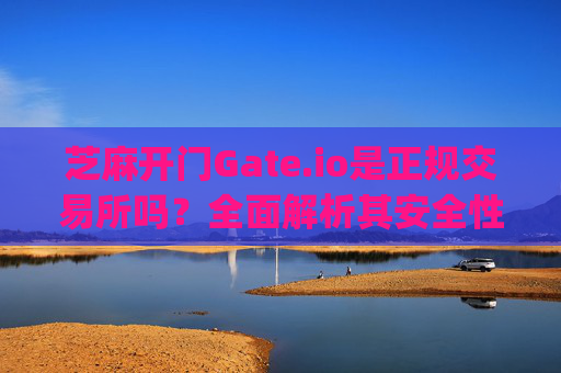 芝麻开门Gate.io是正规交易所吗？全面解析其安全性与合规性 芝麻开门gate.io是正规交易所吗