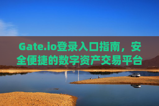 Gate.io登录入口指南，安全便捷的数字资产交易平台 gateio登录入口