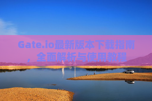Gate.io最新版本下载指南，全面解析与使用教程