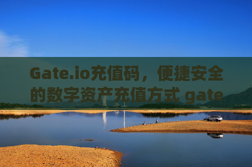 Gate.io充值码，便捷安全的数字资产充值方式 gateio充值码