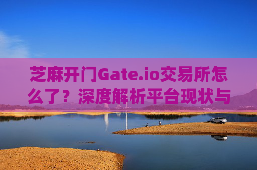 芝麻开门Gate.io交易所怎么了？深度解析平台现状与用户关注焦点 芝麻开门gate.io交易所怎么了-第1张图片-大猪科技网