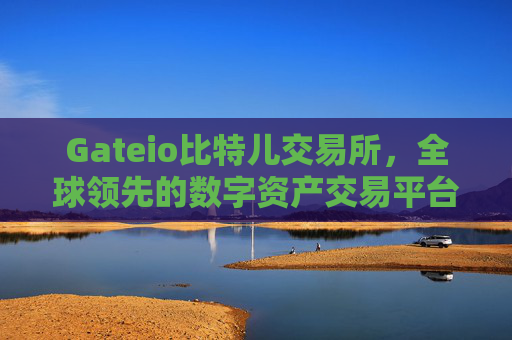 Gateio比特儿交易所，全球领先的数字资产交易平台 Gateio比特儿交易所比特儿交易平台