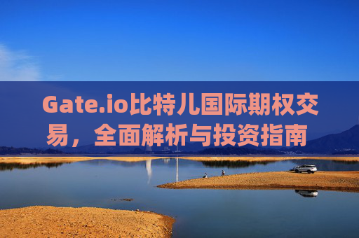Gate.io比特儿国际期权交易，全面解析与投资指南 gate.io比特儿国际期权交易